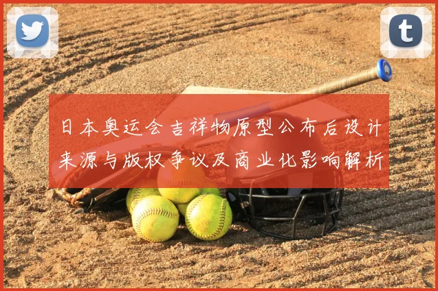 日本奥运会吉祥物原型公布后设计来源与版权争议及商业化影响解析