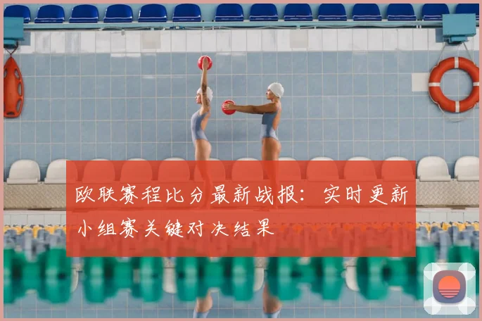 欧联赛程比分最新战报:实时更新小组赛关键对决结果