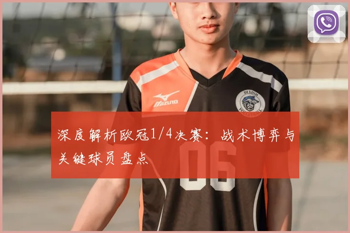 深度解析欧冠1/4决赛：战术博弈与关键球员盘点