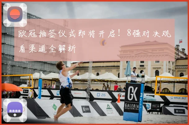 欧冠抽签仪式即将开启！8强对决观看渠道全解析