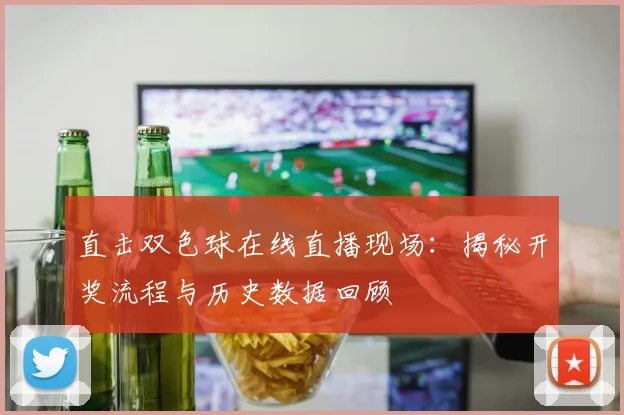 直击双色球在线直播现场:揭秘开奖流程与历史数据回顾