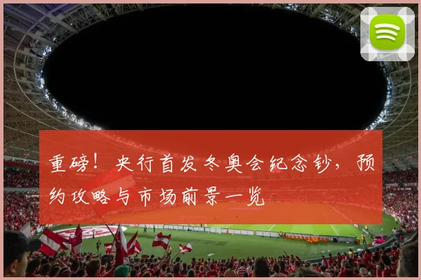 重磅！央行首发冬奥会纪念钞，预约攻略与市场前景一览