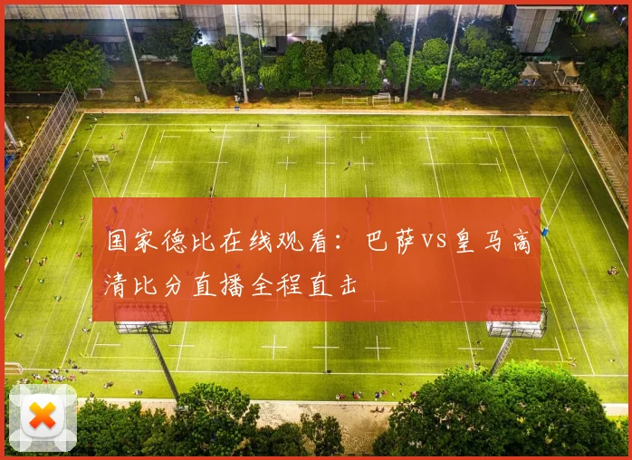 国家德比在线观看：巴萨vs皇马高清比分直播全程直击