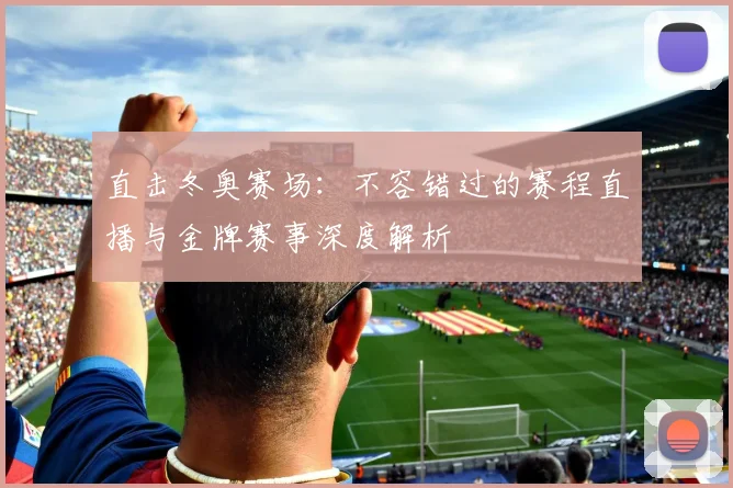 直击冬奥赛场:不容错过的赛程直播与金牌赛事深度解析