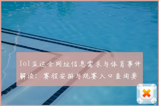 lol亚运会网址信息需求与体育事件解读：赛程安排与观赛入口查询要点